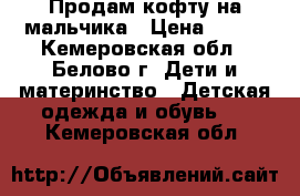 Продам кофту на мальчика › Цена ­ 200 - Кемеровская обл., Белово г. Дети и материнство » Детская одежда и обувь   . Кемеровская обл.